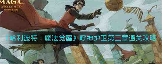 哈利波特魔法觉醒呼神护卫第三章怎么通关 哈利波特魔法觉醒呼神护卫第三章通关攻略