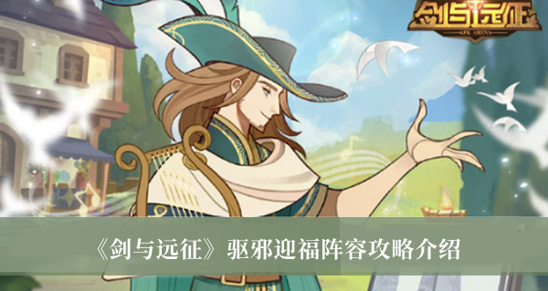 剑与远征驱邪迎福阵容攻略-剑与远征驱邪迎福阵容攻略介绍