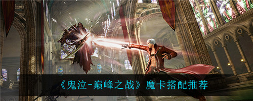 鬼泣巅峰之战魔卡怎么搭配-鬼泣巅峰之战魔卡的搭配推荐