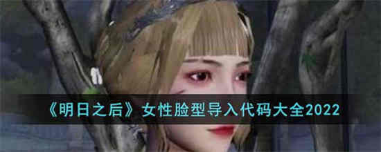 明日之后女性脸型导入代码有哪些 明日之后女性脸型导入代码分享