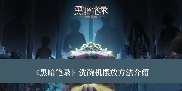 黑暗笔录洗碗机摆放方法-黑暗笔录洗碗机摆放方法介绍