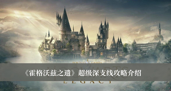 霍格沃茨之遗超级深支线攻略-霍格沃茨之遗超级深支线攻略介绍