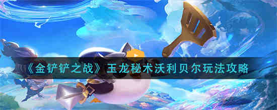 金铲铲之战玉龙秘术沃利贝尔阵容怎么玩 金铲铲之战玉龙秘术沃利贝尔玩法攻略