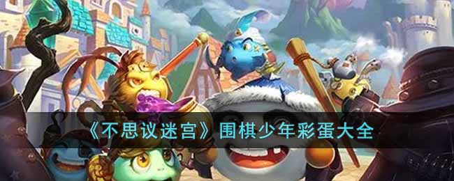 不思议迷宫围棋少年有什么彩蛋-围棋少年彩蛋大全
