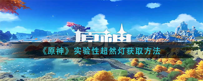 原神实验性超然灯获取方式-原神实验性超然灯详细获取方法攻略