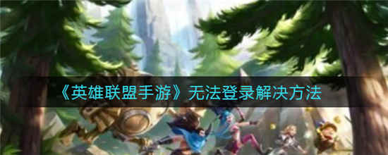 英雄联盟手游无法登陆怎么办 无法登陆解决方法介绍