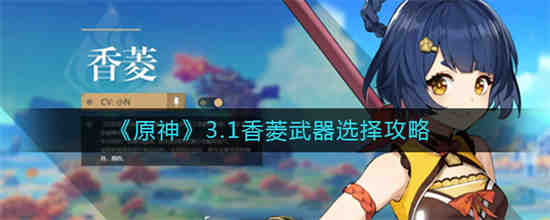 原神3.1香菱武器怎么选 原神3.1香菱武器选择攻略