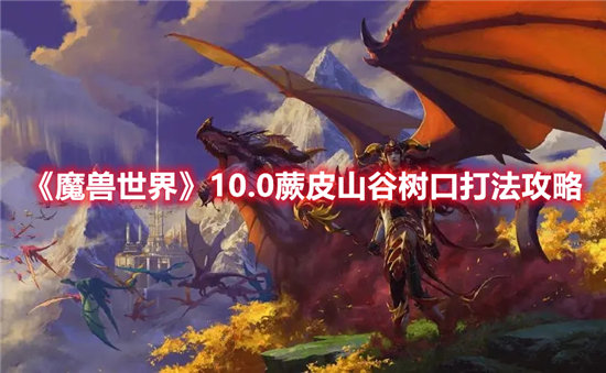 魔兽世界10.0蕨皮山谷树口打法攻略-魔兽世界10.0蕨皮山谷树口打法介绍