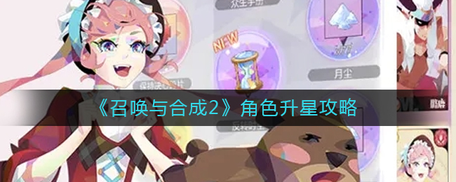 召唤与合成2角色升星详情-召唤与合成2角色升星攻略