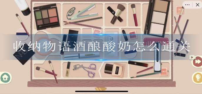 收纳物语酒酿酸奶如何在检查站通关-收纳物语酒酿酸奶检查站通关步骤详解