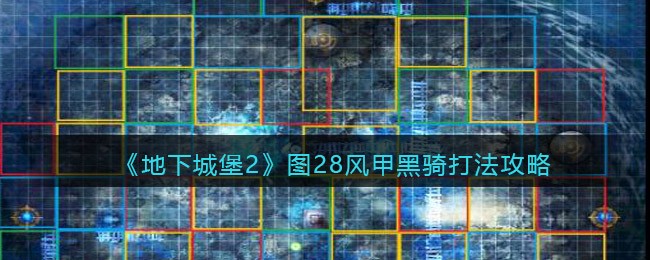 地下城堡2黑暗觉醒图28风甲黑骑打法攻略