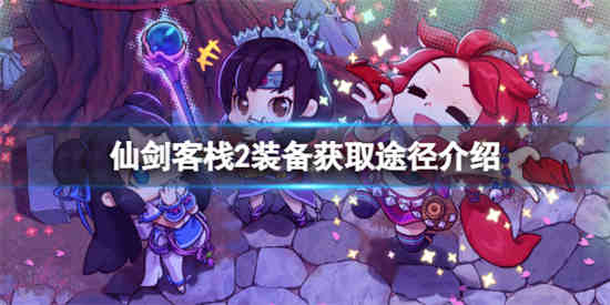 仙剑客栈2装备怎么获得 仙剑客栈2装备获取方法