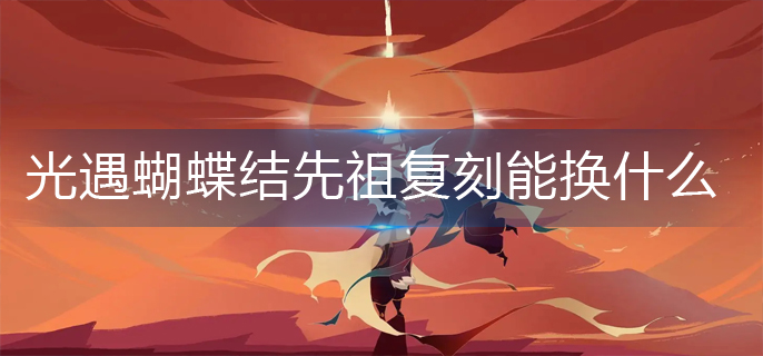 光遇蝴蝶结先祖复刻兑换商品详解-光遇蝴蝶结先祖复刻兑换图一览
