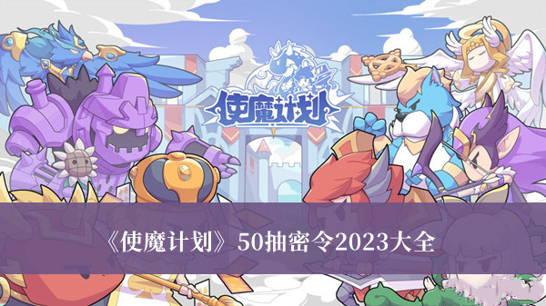 使魔计划50抽密令2023-使魔计划50抽密令2023大全