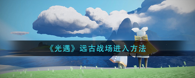 光遇远古战场怎么进入 远古战场进入方法