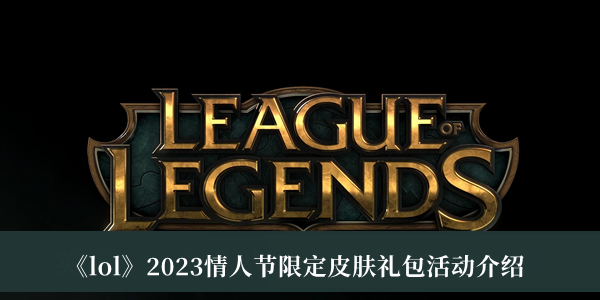 lol2023情人节限定皮肤礼包活动-lol2023情人节限定皮肤礼包活动介绍