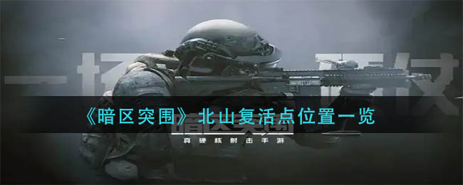 暗区突围北山复活点在哪里-北山复活点位置一览