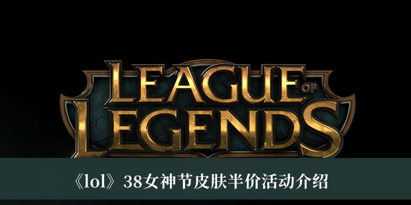 lol38女神节皮肤半价活动-lol38女神节皮肤半价活动介绍