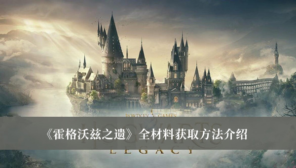 霍格沃茨之遗全材料获取方法-霍格沃茨之遗全材料获取方法介绍