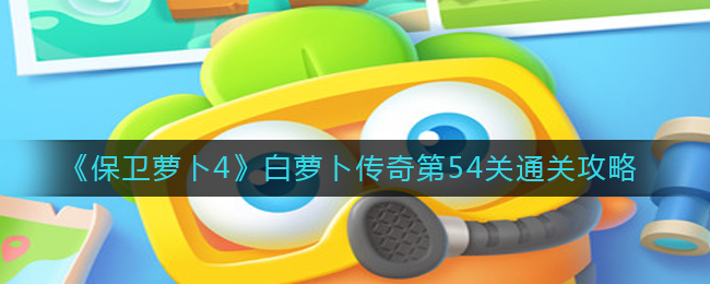 保卫萝卜4白萝卜传奇第54关通关方法攻略