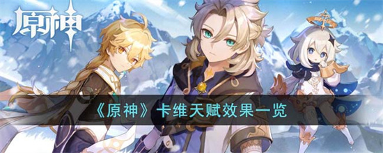 原神卡维天赋效果是什么 原神卡维天赋效果一览