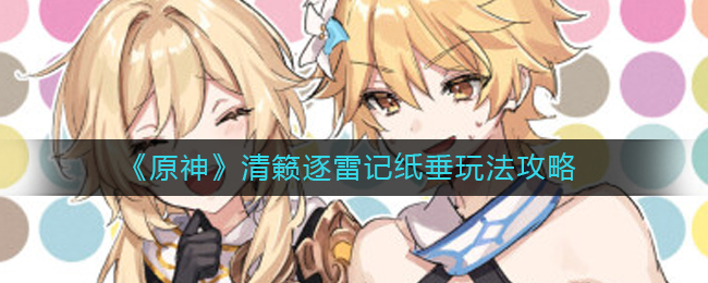 原神清籁逐雷记纸垂要如何玩-原神清籁逐雷记纸垂玩法详情