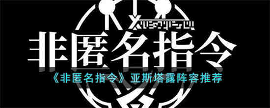 非匿名指令亚斯塔露阵容怎么搭配 非匿名指令亚斯塔露阵容搭配解析