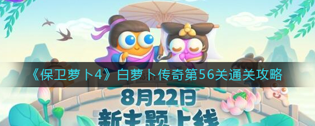 保卫萝卜4白萝卜传奇第56关通关方法攻略