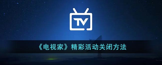 电视家精彩活动怎么关-电视家精彩活动关闭方法