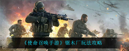 使命召唤手游锯木厂怎么玩 锯木厂玩法攻略介绍