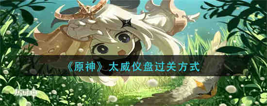原神太威仪盘怎么过关 原神太威仪盘过关方式