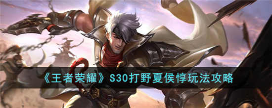 王者荣耀S30打野夏侯惇怎么玩 S30打野夏侯惇玩法攻略