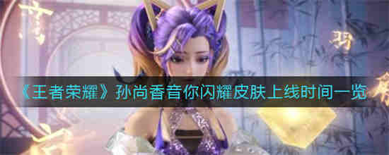 王者荣耀孙尚香音你闪耀皮肤什么时候上线 孙尚香音你闪耀皮肤上线时间