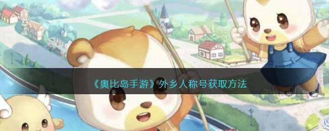 奥比岛手游外乡人称号怎么获得-称号获取方法
