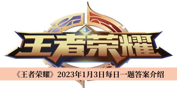 王者荣耀2023年1月3日每日一题答案-王者荣耀2023年1月3日每日一题答案介绍