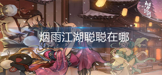 烟雨江湖聪聪位置详解-烟雨江湖聪聪位置分布一览