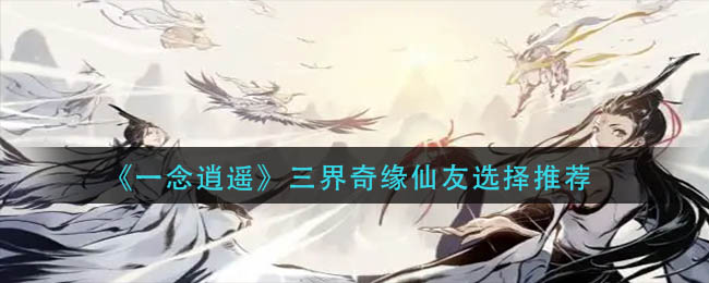 一念逍遥三界奇缘仙友选择推荐