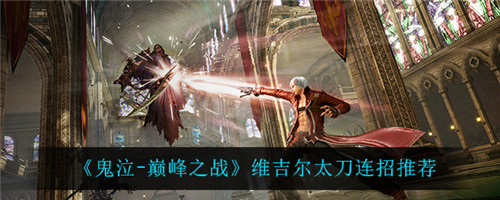 鬼泣巅峰之战维吉尔太刀怎么连招-鬼泣巅峰之战维吉尔太刀的连招推荐