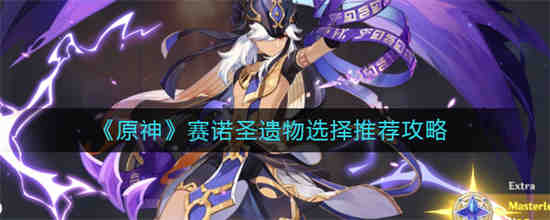 原神赛诺圣遗物怎么选择 原神赛诺圣遗物选择推荐攻略