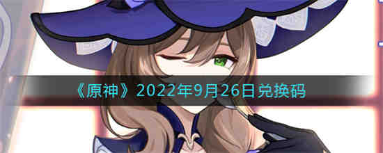 原神2022年9月26日兑换码是什么 原神2022年9月26日兑换码一览