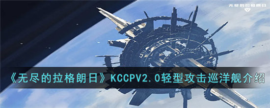 无尽的拉格朗日KCCPV2.0轻型攻击巡洋舰介绍-无尽的拉格朗日KCCPV2.0轻型攻击巡洋舰攻略