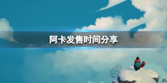 阿卡什么时候发售-发售时间分享
