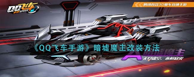 QQ飞车手游暗墟魔主改装方法一览-QQ飞车手游暗墟魔主改装攻略