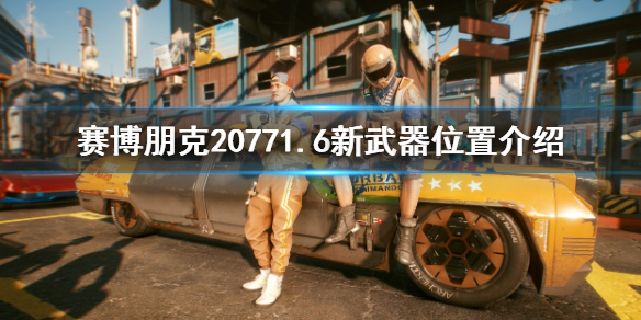 赛博朋克20771.6新武器在哪-1.6新武器位置介绍