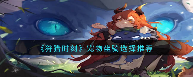 狩猎时刻宠物坐骑选择详解-狩猎时刻宠物坐骑选择推荐