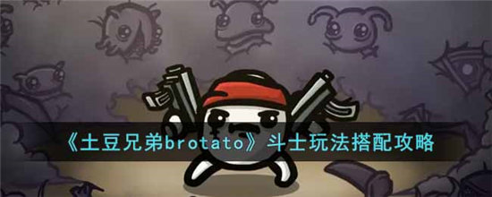 土豆兄弟brotato斗士玩法搭配攻略-土豆兄弟brotato斗士玩法搭配分享