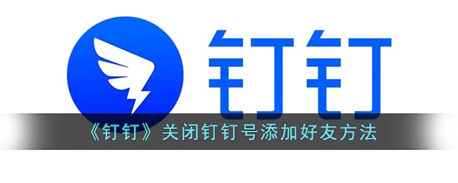 钉钉怎么关闭钉钉号查找-钉钉关闭钉钉号添加好友方法