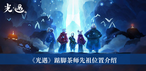 光遇踮脚茶师先祖在哪-光遇踮脚茶师先祖位置介绍