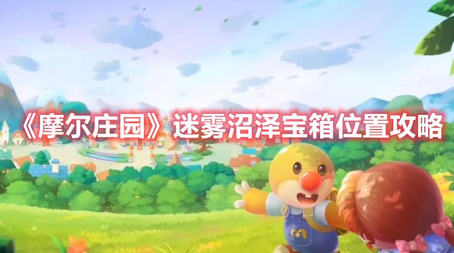 摩尔庄园迷雾沼泽宝箱位置在哪-摩尔庄园迷雾沼泽宝箱位置攻略