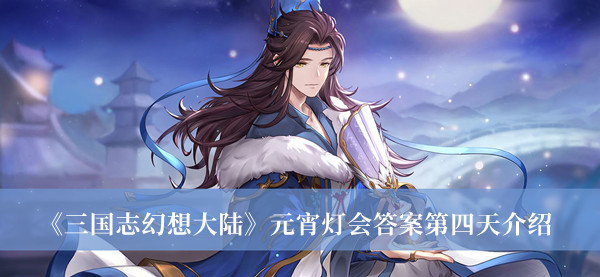三国志幻想大陆元宵灯会答案第四天-三国志幻想大陆元宵灯会答案第四天介绍